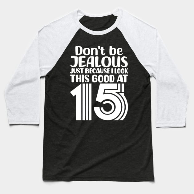 Dont Be Jealous Just Because I Look This Good At Fifteen Baseball T-Shirt by colorsplash